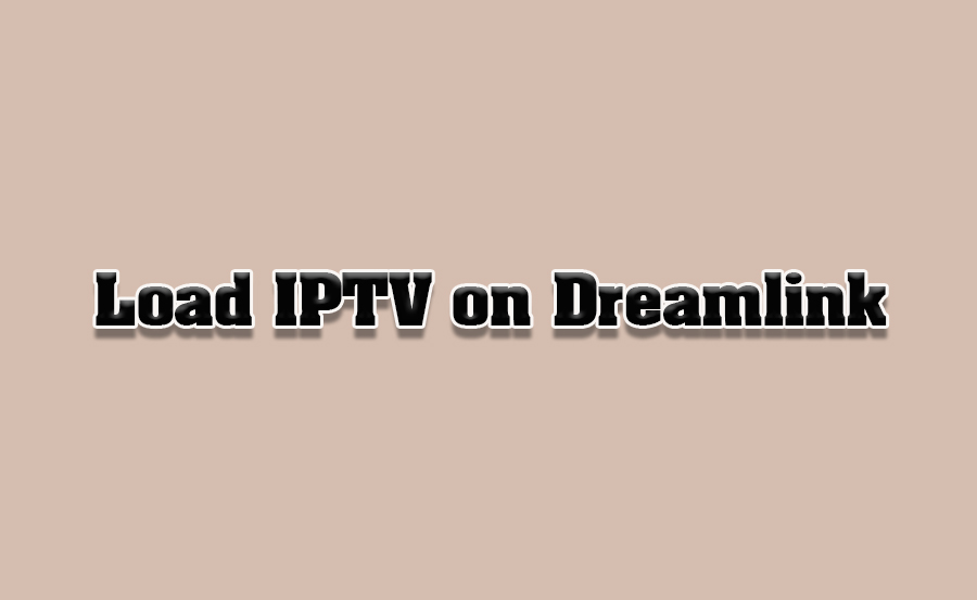 How to Load IPTV Channels on Dreamlink